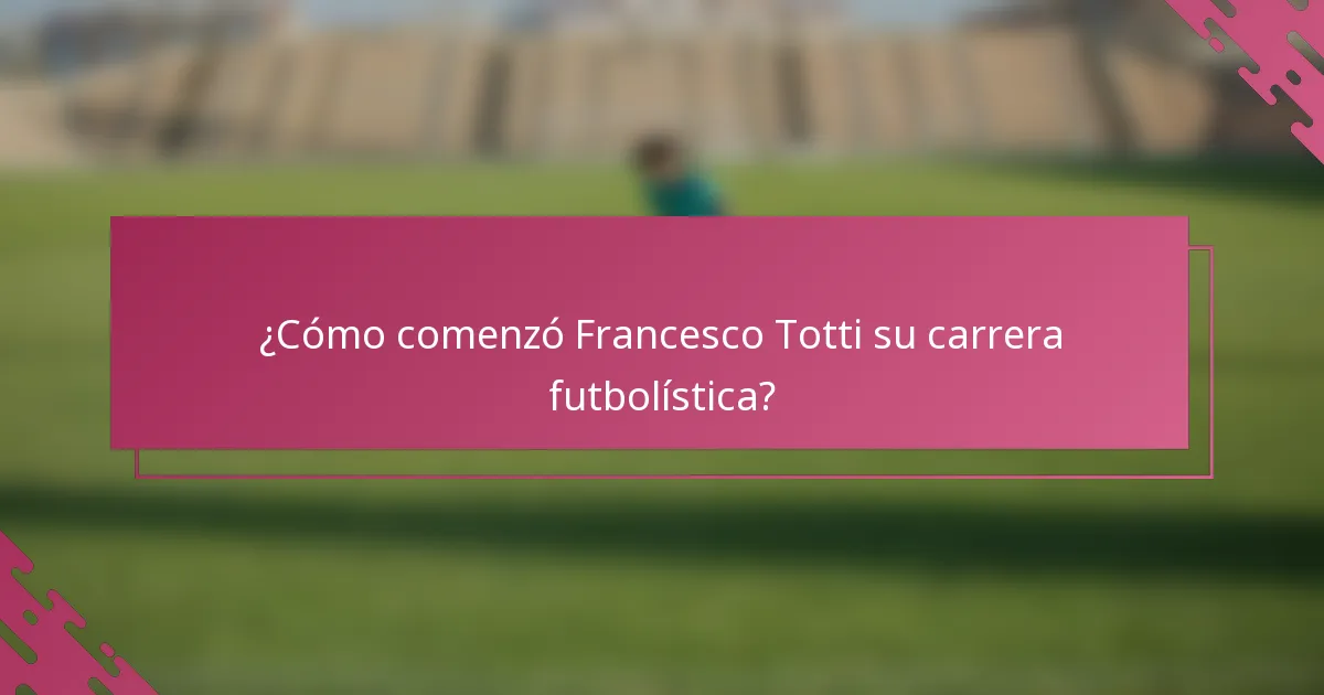 ¿Cómo comenzó Francesco Totti su carrera futbolística?