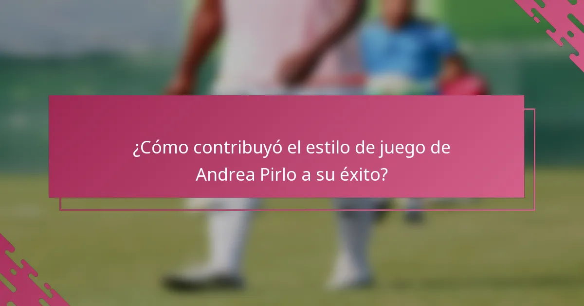 ¿Cómo contribuyó el estilo de juego de Andrea Pirlo a su éxito?