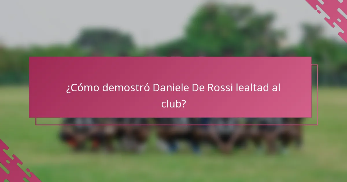¿Cómo demostró Daniele De Rossi lealtad al club?
