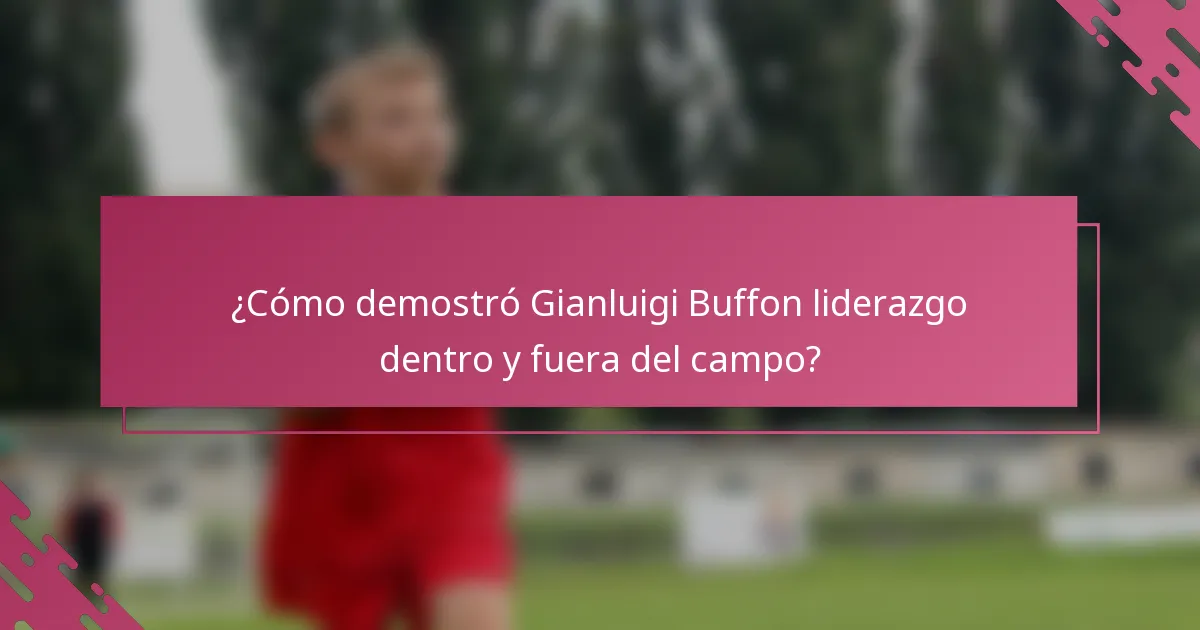 ¿Cómo demostró Gianluigi Buffon liderazgo dentro y fuera del campo?