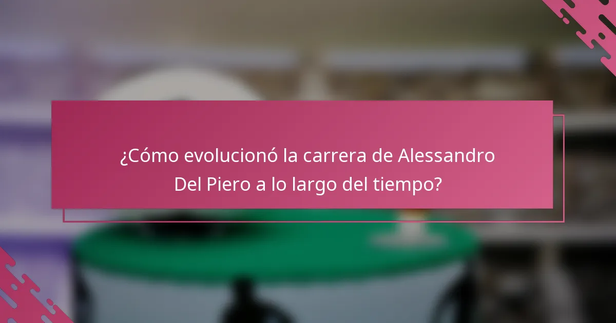 ¿Cómo evolucionó la carrera de Alessandro Del Piero a lo largo del tiempo?