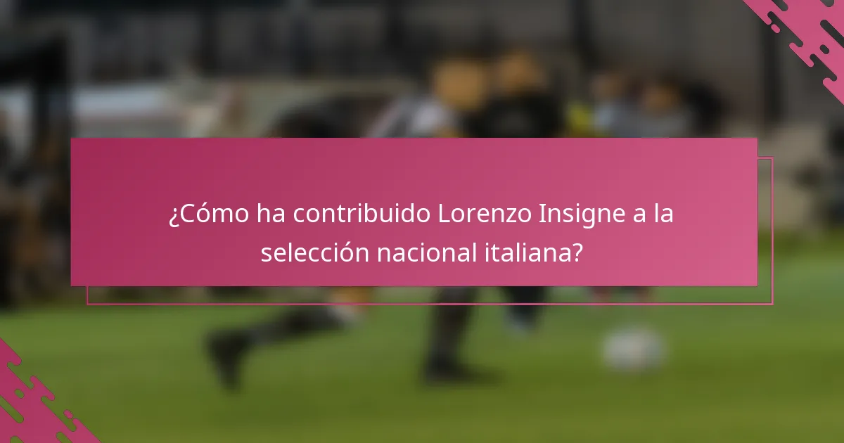 ¿Cómo ha contribuido Lorenzo Insigne a la selección nacional italiana?