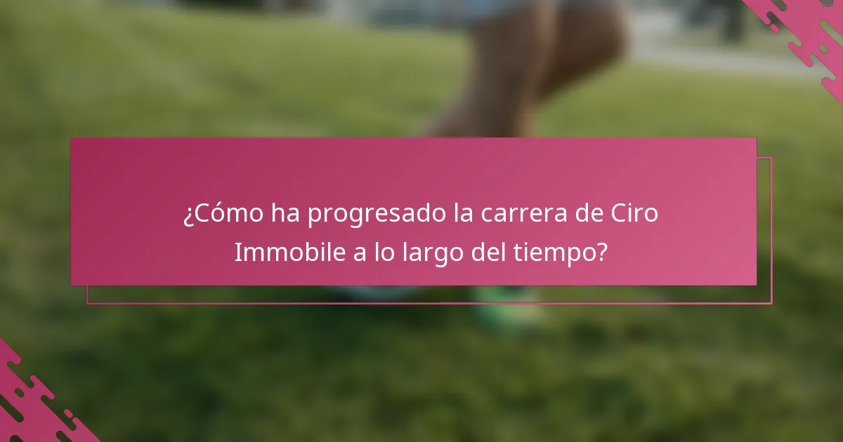 ¿Cómo ha progresado la carrera de Ciro Immobile a lo largo del tiempo?