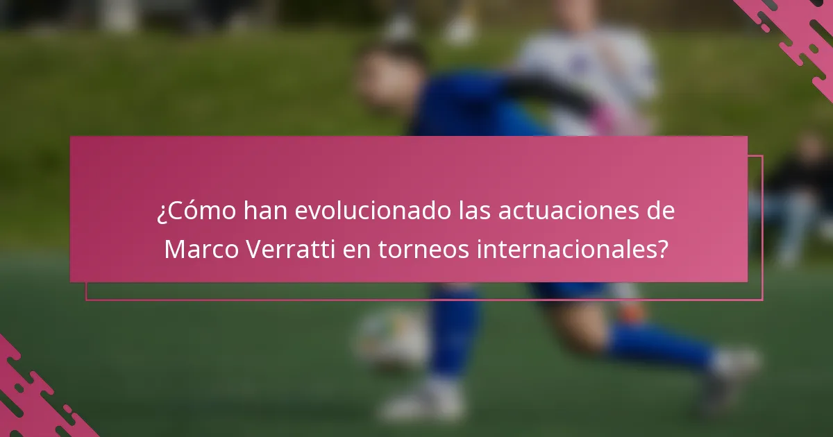 ¿Cómo han evolucionado las actuaciones de Marco Verratti en torneos internacionales?