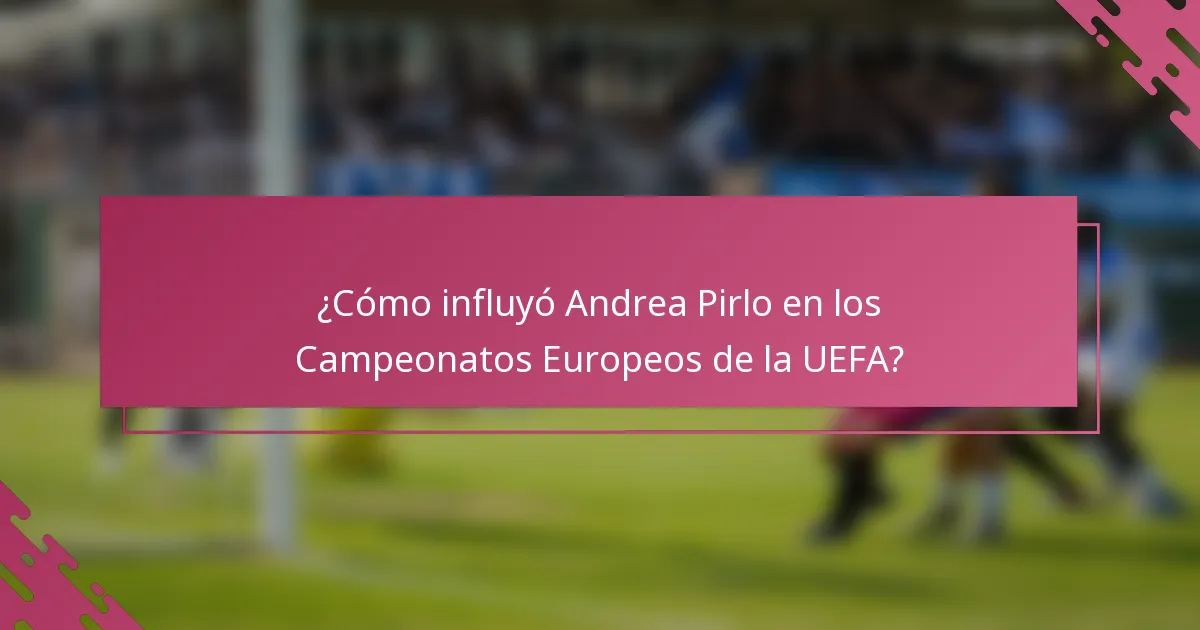 ¿Cómo influyó Andrea Pirlo en los Campeonatos Europeos de la UEFA?