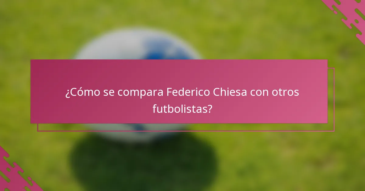 ¿Cómo se compara Federico Chiesa con otros futbolistas?