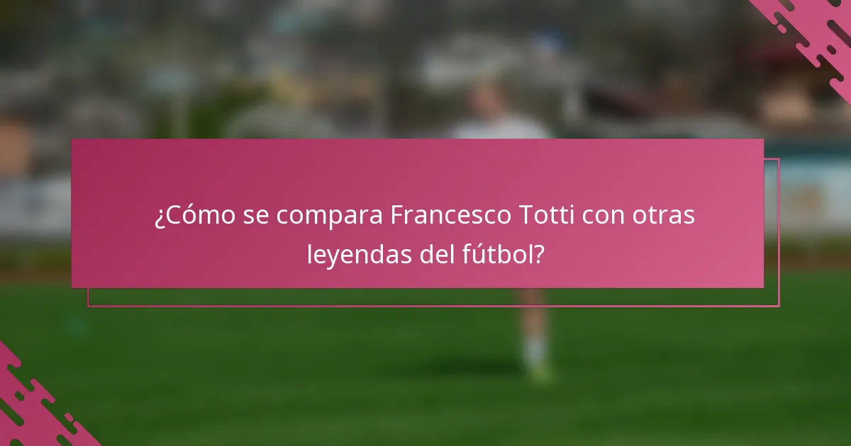 ¿Cómo se compara Francesco Totti con otras leyendas del fútbol?