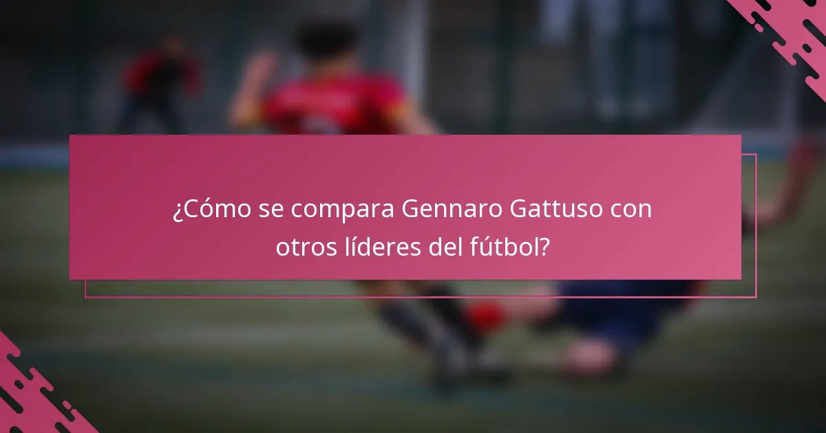 ¿Cómo se compara Gennaro Gattuso con otros líderes del fútbol?