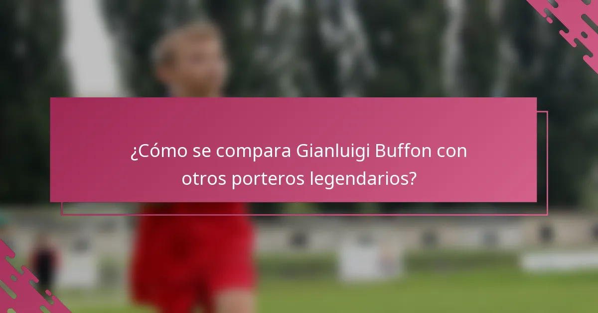 ¿Cómo se compara Gianluigi Buffon con otros porteros legendarios?