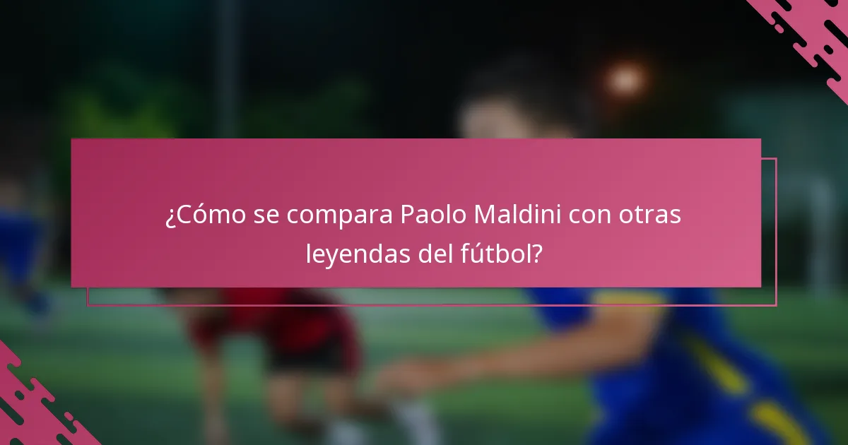 ¿Cómo se compara Paolo Maldini con otras leyendas del fútbol?