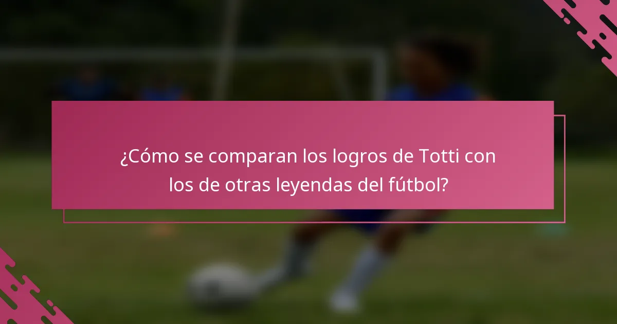 ¿Cómo se comparan los logros de Totti con los de otras leyendas del fútbol?