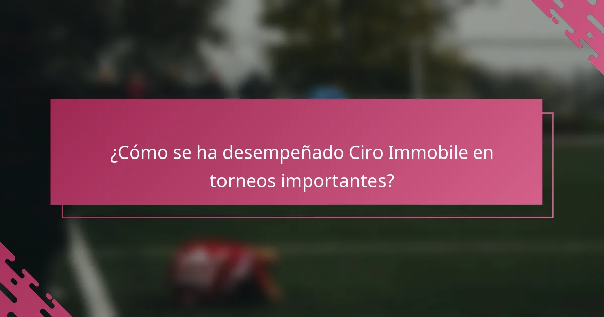¿Cómo se ha desempeñado Ciro Immobile en torneos importantes?