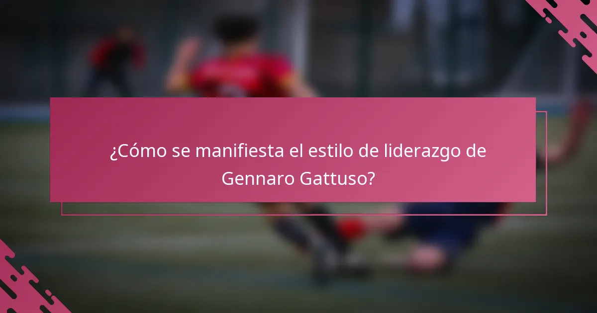 ¿Cómo se manifiesta el estilo de liderazgo de Gennaro Gattuso?
