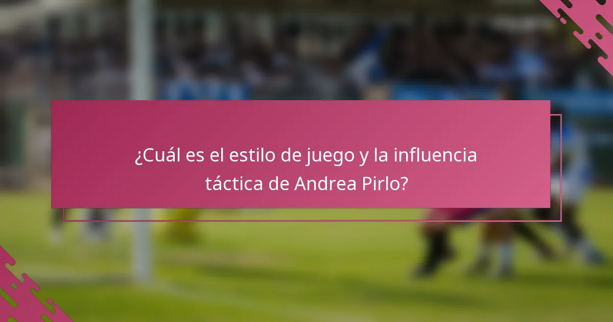 ¿Cuál es el estilo de juego y la influencia táctica de Andrea Pirlo?