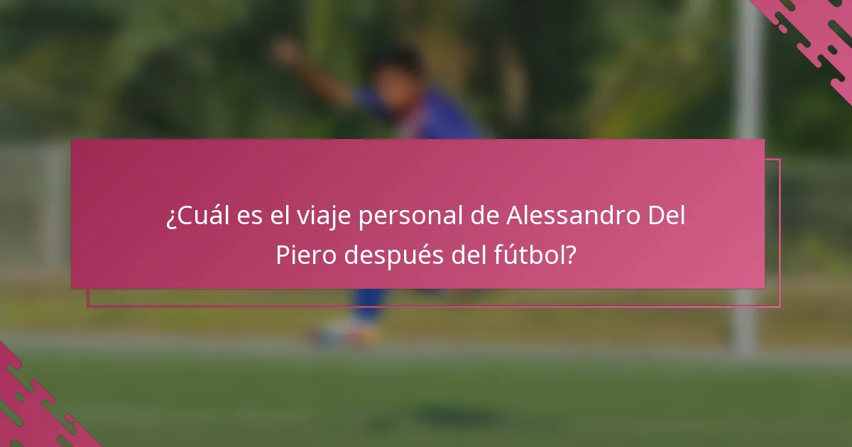 ¿Cuál es el viaje personal de Alessandro Del Piero después del fútbol?