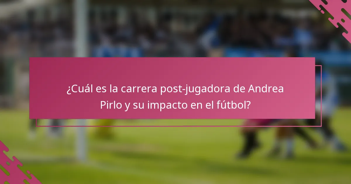 ¿Cuál es la carrera post-jugadora de Andrea Pirlo y su impacto en el fútbol?