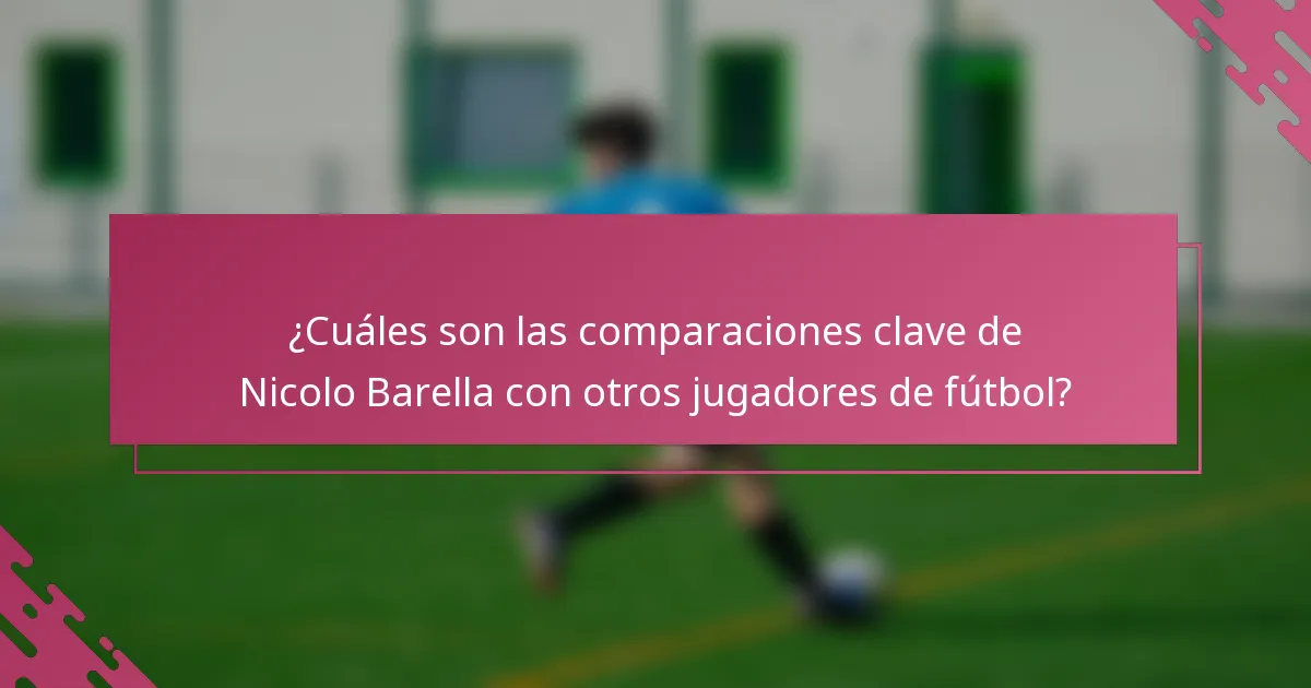¿Cuáles son las comparaciones clave de Nicolo Barella con otros jugadores de fútbol?