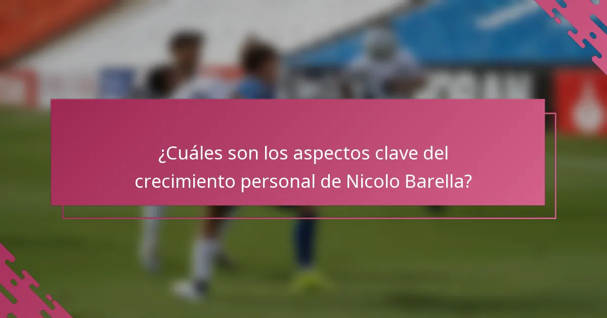 ¿Cuáles son los aspectos clave del crecimiento personal de Nicolo Barella?