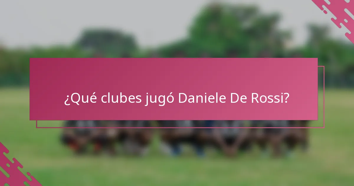 ¿Qué clubes jugó Daniele De Rossi?