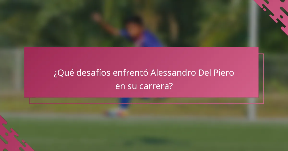 ¿Qué desafíos enfrentó Alessandro Del Piero en su carrera?