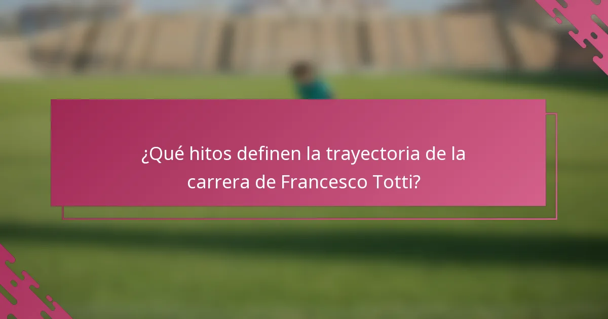 ¿Qué hitos definen la trayectoria de la carrera de Francesco Totti?
