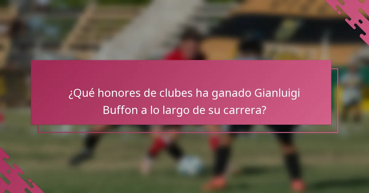 ¿Qué honores de clubes ha ganado Gianluigi Buffon a lo largo de su carrera?