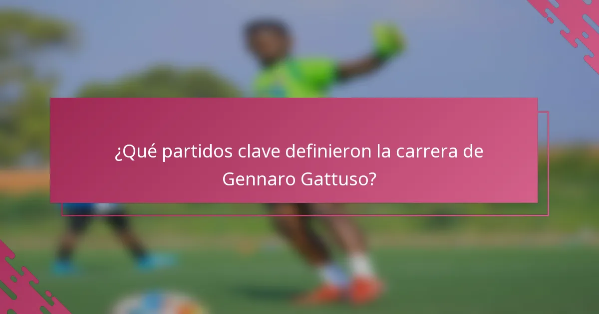 ¿Qué partidos clave definieron la carrera de Gennaro Gattuso?