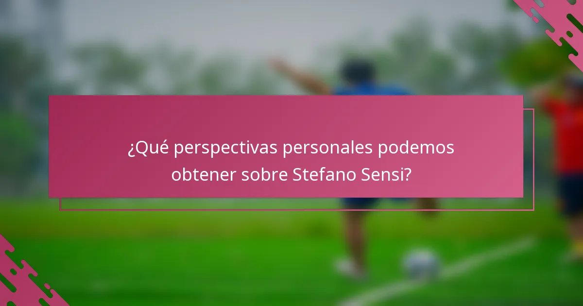 ¿Qué perspectivas personales podemos obtener sobre Stefano Sensi?