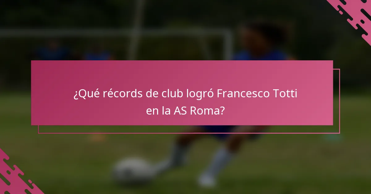¿Qué récords de club logró Francesco Totti en la AS Roma?